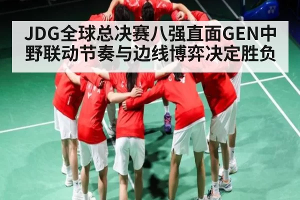 JDG全球总决赛八强直面GEN中野联动节奏与边线博弈决定胜负 - Xingkong
